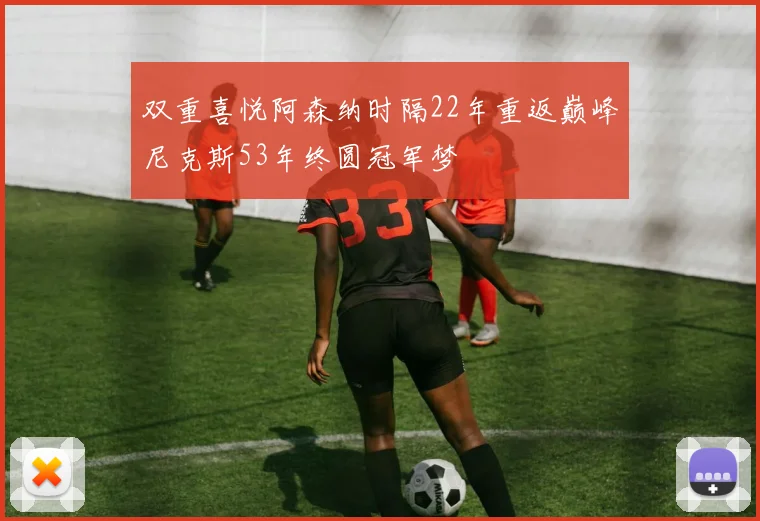 双重喜悦阿森纳时隔22年重返巅峰尼克斯53年终圆冠军梦