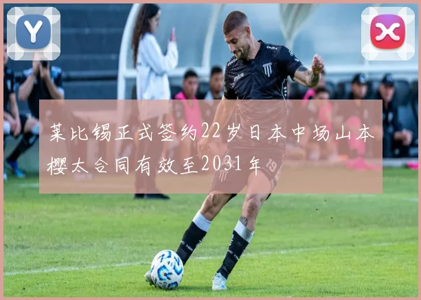 莱比锡正式签约22岁日本中场山本樱太合同有效至2031年