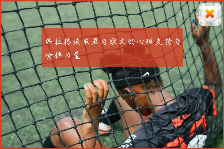 弗拉格谈浓眉与欧文的心理支持与榜样力量