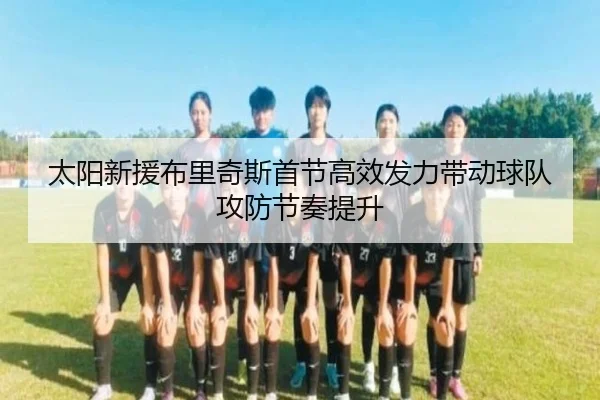 太阳新援布里奇斯首节高效发力带动球队攻防节奏提升（ChangZheng）